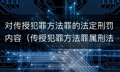 对传授犯罪方法罪的法定刑罚内容（传授犯罪方法罪属刑法规定的）