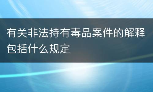 有关非法持有毒品案件的解释包括什么规定