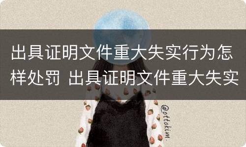 出具证明文件重大失实行为怎样处罚 出具证明文件重大失实行为怎样处罚