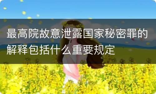 最高院故意泄露国家秘密罪的解释包括什么重要规定