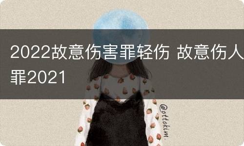 2022故意伤害罪轻伤 故意伤人罪2021