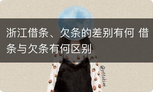 浙江借条、欠条的差别有何 借条与欠条有何区别