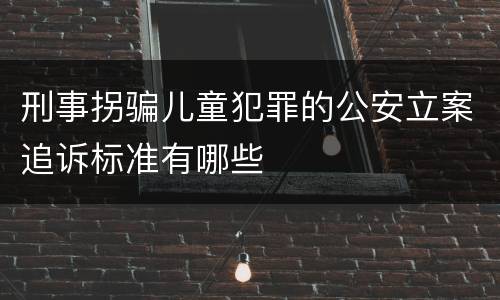刑事拐骗儿童犯罪的公安立案追诉标准有哪些
