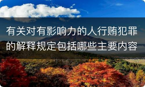 有关对有影响力的人行贿犯罪的解释规定包括哪些主要内容