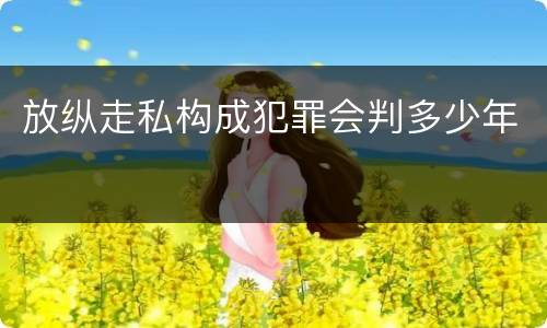 放纵走私构成犯罪会判多少年
