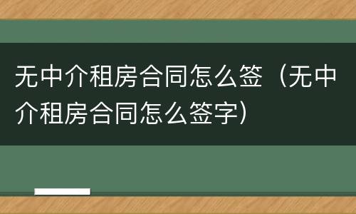 无中介租房合同怎么签（无中介租房合同怎么签字）