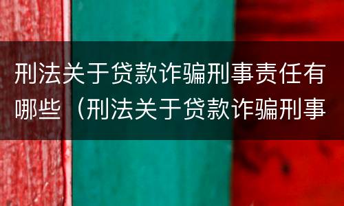 刑法关于贷款诈骗刑事责任有哪些（刑法关于贷款诈骗刑事责任有哪些条款）
