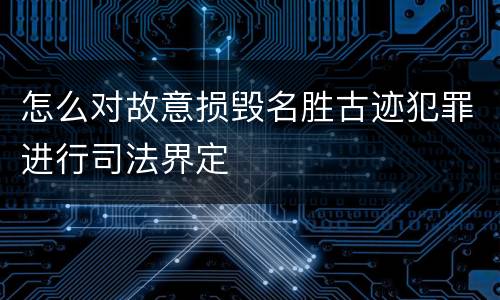 怎么对故意损毁名胜古迹犯罪进行司法界定