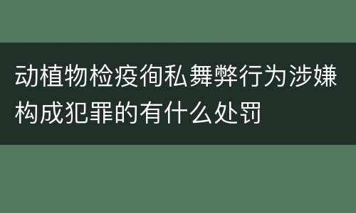 动植物检疫徇私舞弊行为涉嫌构成犯罪的有什么处罚