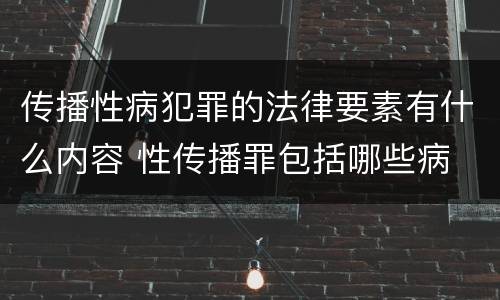 传播性病犯罪的法律要素有什么内容 性传播罪包括哪些病