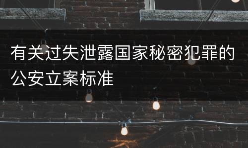 有关过失泄露国家秘密犯罪的公安立案标准