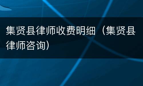 集贤县律师收费明细（集贤县律师咨询）