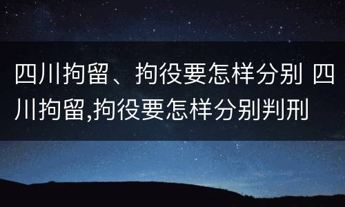 四川拘留、拘役要怎样分别 四川拘留,拘役要怎样分别判刑