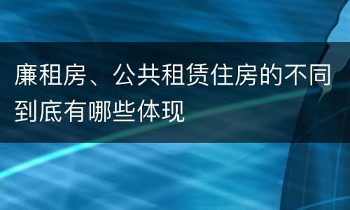 廉租房、公共租赁住房的不同到底有哪些体现