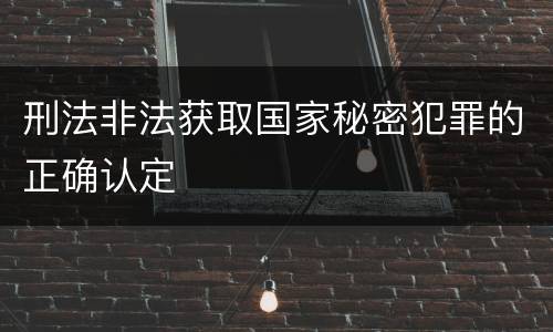 刑法非法获取国家秘密犯罪的正确认定