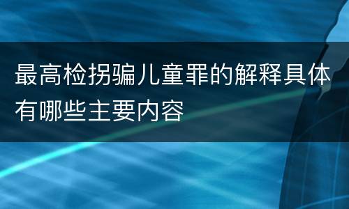 最高检拐骗儿童罪的解释具体有哪些主要内容