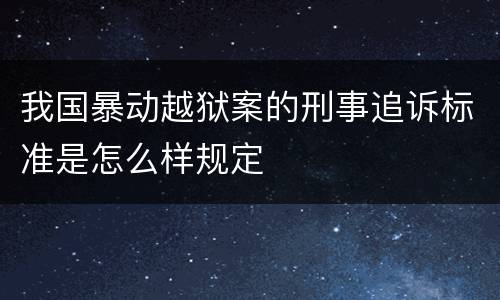 我国暴动越狱案的刑事追诉标准是怎么样规定