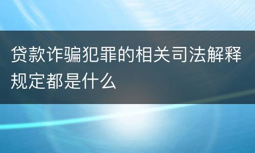 贷款诈骗犯罪的相关司法解释规定都是什么