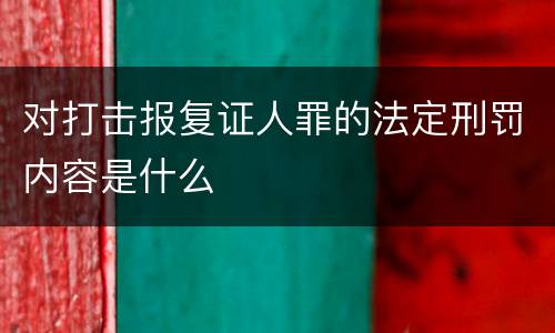 对打击报复证人罪的法定刑罚内容是什么