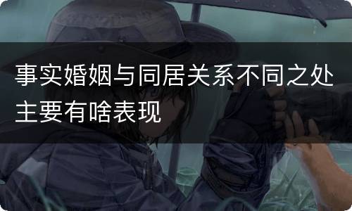 事实婚姻与同居关系不同之处主要有啥表现