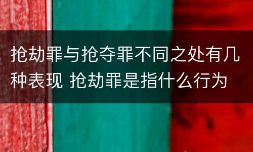 抢劫罪与抢夺罪不同之处有几种表现 抢劫罪是指什么行为