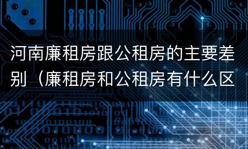 河南廉租房跟公租房的主要差别（廉租房和公租房有什么区别）