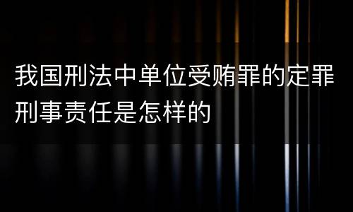 我国刑法中单位受贿罪的定罪刑事责任是怎样的