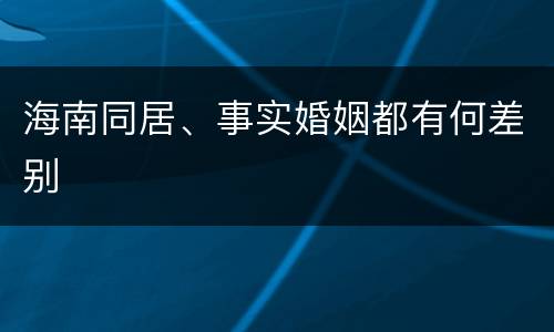 海南同居、事实婚姻都有何差别