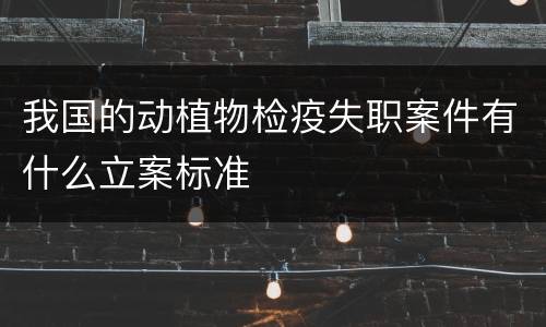 我国的动植物检疫失职案件有什么立案标准