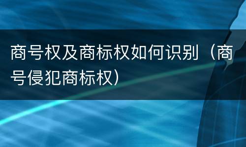 商号权及商标权如何识别（商号侵犯商标权）