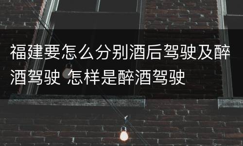 福建要怎么分别酒后驾驶及醉酒驾驶 怎样是醉酒驾驶