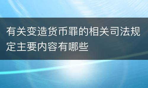 有关变造货币罪的相关司法规定主要内容有哪些