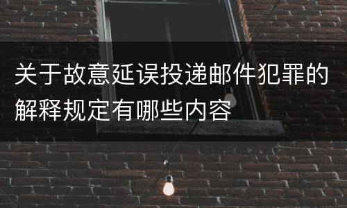 关于故意延误投递邮件犯罪的解释规定有哪些内容