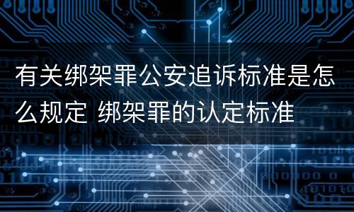 有关绑架罪公安追诉标准是怎么规定 绑架罪的认定标准
