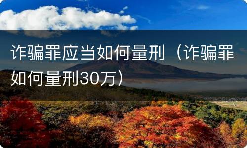 诈骗罪应当如何量刑（诈骗罪如何量刑30万）