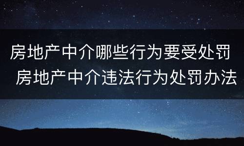 房地产中介哪些行为要受处罚 房地产中介违法行为处罚办法