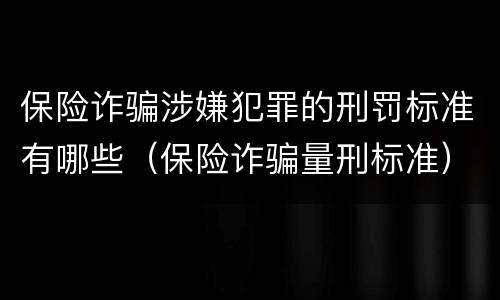 保险诈骗涉嫌犯罪的刑罚标准有哪些（保险诈骗量刑标准）