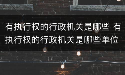 有执行权的行政机关是哪些 有执行权的行政机关是哪些单位
