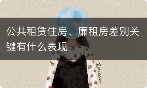 公共租赁住房、廉租房差别关键有什么表现