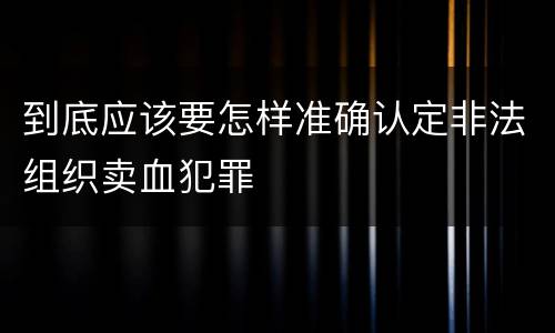 到底应该要怎样准确认定非法组织卖血犯罪