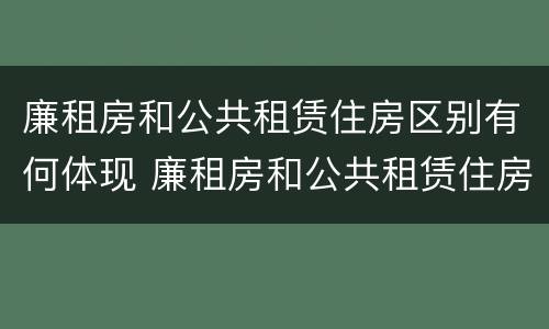 廉租房和公共租赁住房区别有何体现 廉租房和公共租赁住房的区别