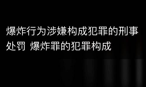 爆炸行为涉嫌构成犯罪的刑事处罚 爆炸罪的犯罪构成