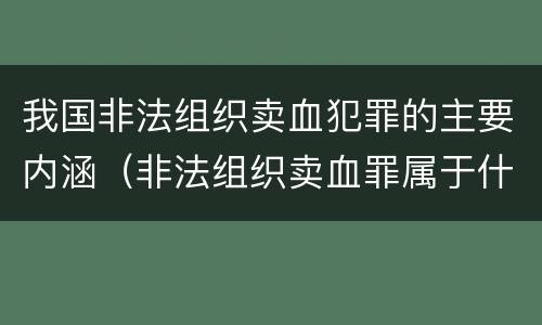 我国非法组织卖血犯罪的主要内涵（非法组织卖血罪属于什么类别）