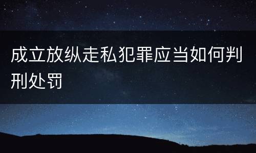 成立放纵走私犯罪应当如何判刑处罚