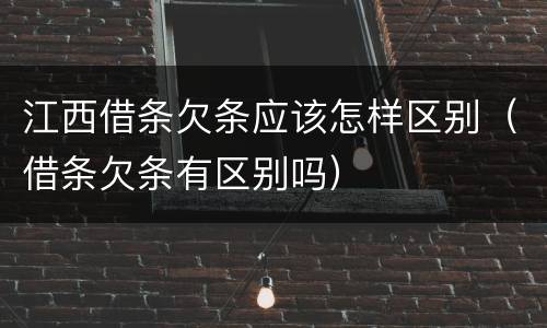 江西借条欠条应该怎样区别（借条欠条有区别吗）