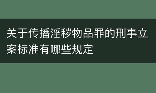 关于传播淫秽物品罪的刑事立案标准有哪些规定