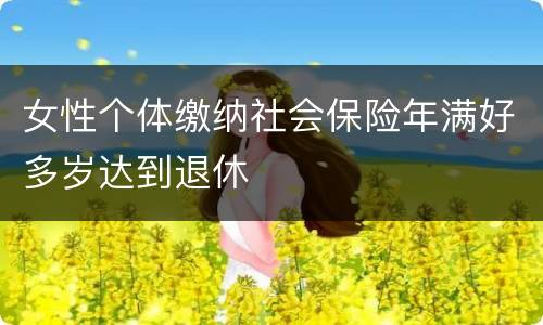 女性个体缴纳社会保险年满好多岁达到退休