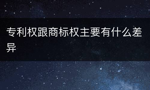 专利权跟商标权主要有什么差异