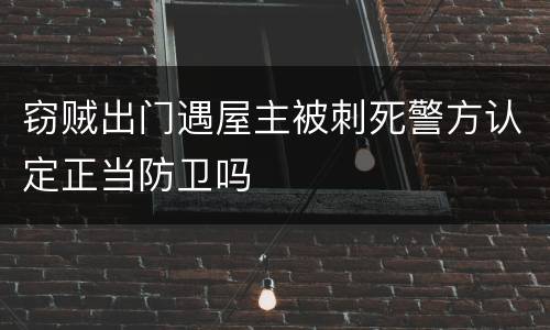 窃贼出门遇屋主被刺死警方认定正当防卫吗