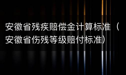 安徽省残疾赔偿金计算标准（安徽省伤残等级赔付标准）